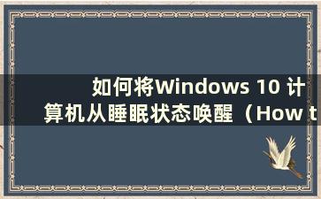 如何将Windows 10 计算机从睡眠状态唤醒（How towake up a Windows 10 computer from sleep）